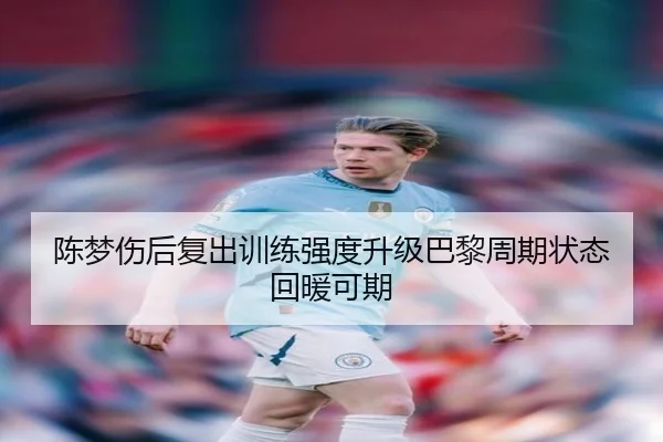 陈梦伤后复出训练强度升级巴黎周期状态回暖可期